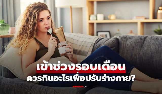 เป็นเมนส์ กินอะไรดี? 3 สิ่งที่ช่วยให้สบายท้อง ลดปวด!