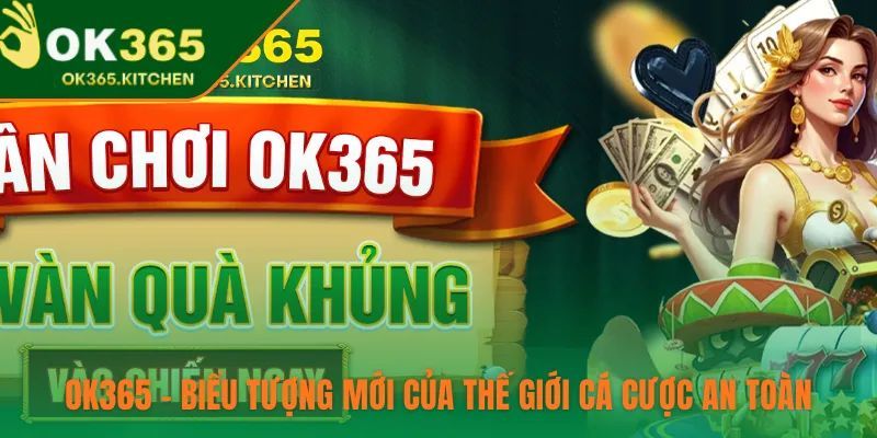 OK365 – Biểu Tượng Mới Của Thế Giới Cá Cược An Toàn