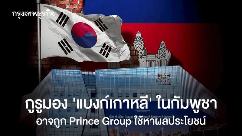 กูรูมอง ‘แบงก์เกาหลี’ ในกัมพูชา อาจถูก Prince Group ใช้หาผลประโยชน์