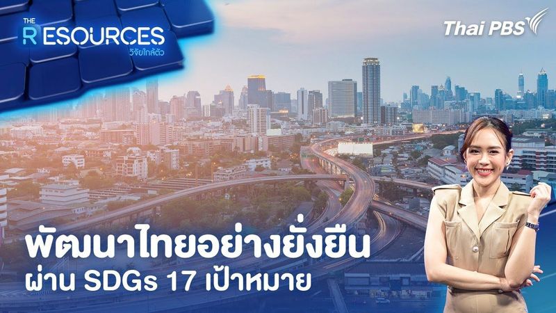 พัฒนาไทยอย่างยั่งยืนผ่าน SDGs 17 เป้าหมาย | The Resources วิจัยใกล้ตัว