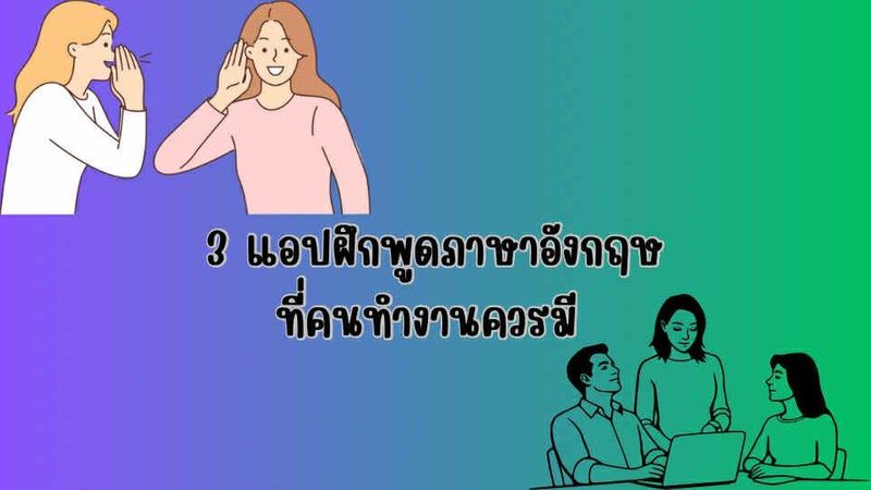 3 แอปฝึกพูดภาษาอังกฤษที่คนทำงานควรมี