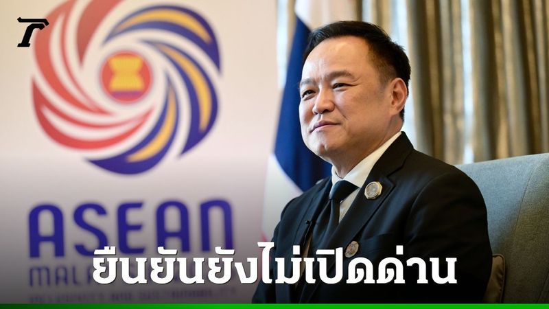 “อนุทิน” ยันยังไม่เปิดด่าน กัมพูชาต้องทำตามปฏิญญา 4 ข้อก่อน ถึงจะพิจารณา