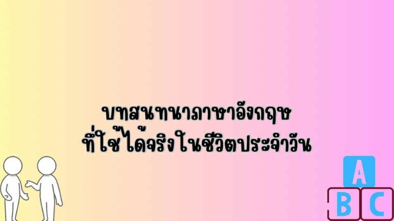 บทสนทนาภาษาอังกฤษที่ใช้ได้จริงในชีวิตประจำวัน