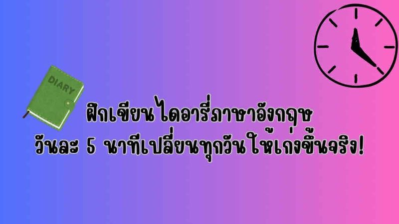 ฝึกเขียนไดอารี่ภาษาอังกฤษวันละ 5 นาทีเปลี่ยนทุกวันให้เก่งขึ้นจริง!