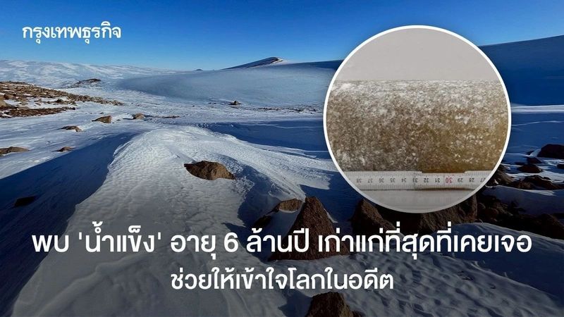 พบ ‘น้ำแข็ง’ อายุ 6 ล้านปี เก่าแก่ที่สุดที่เคยเจอ ช่วยให้เข้าใจโลกในอดีต