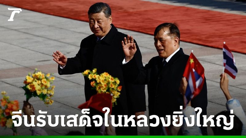 จีนรับเสด็จ “ในหลวง–พระราชินีสุทิดา” เยือนอย่างเป็นทางการ ประกาศภาพลักษณ์มิตรแท้ผู้มั่นคง