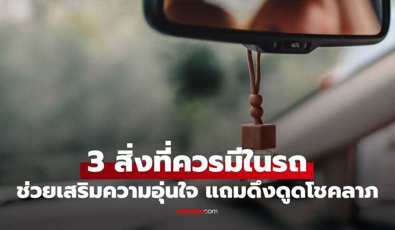 ไม่ได้มีแค่พระ! เผย 3 สิ่งที่ควรมีในรถ ช่วยเสริมความอุ่นใจ แถมดึงดูดโชคลาภ