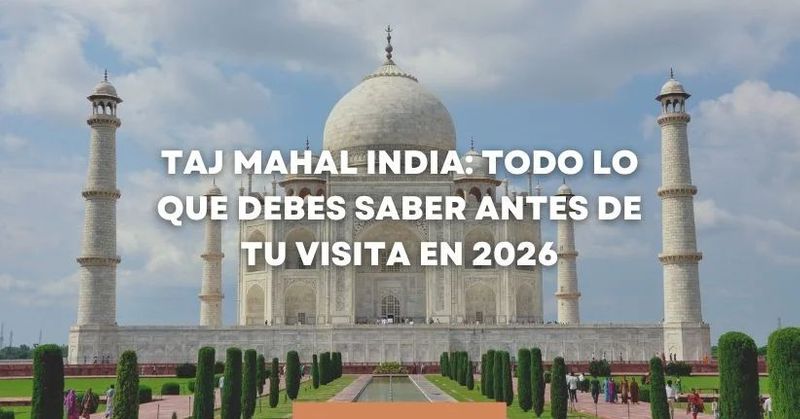 Taj Mahal India: Todo lo que Debes Saber Antes de tu Visita en 2026