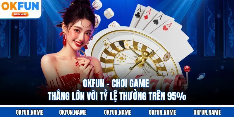 OKFUN - Chơi Game Thắng Lớn Với Tỷ Lệ Thưởng Trên 95%
