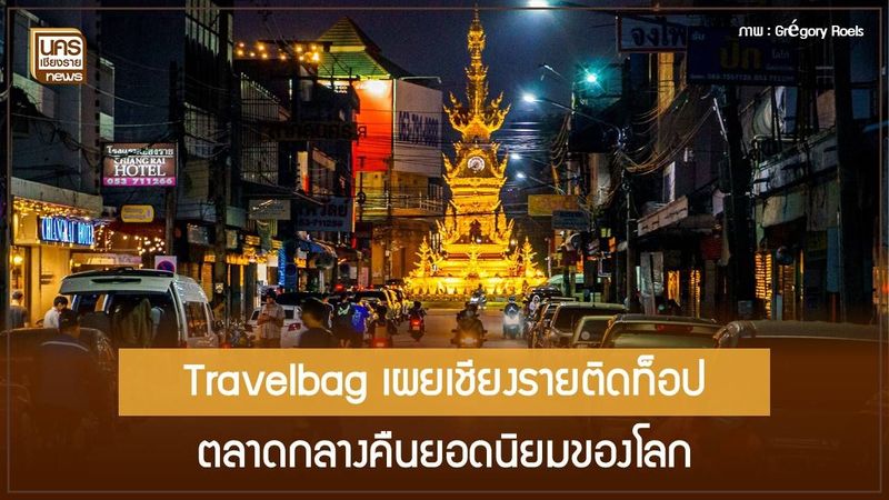 เปิดข้อมูล Travelbag ทำไมเชียงรายไนท์มาร์เก็ตติดอันดับ 8 ของโลก แซงหน้าเมืองท่องเที่ยวใหญ่