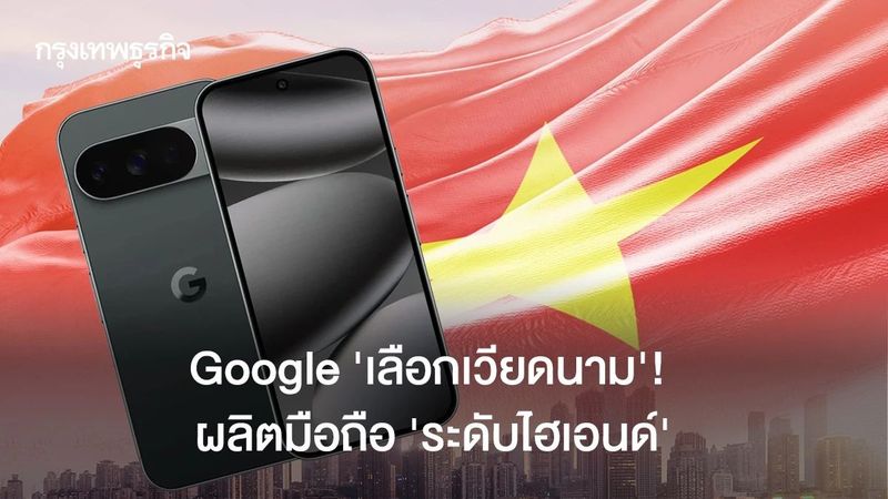 Google ‘เลือกเวียดนาม’! ผลิตมือถือ ‘ระดับไฮเอนด์’