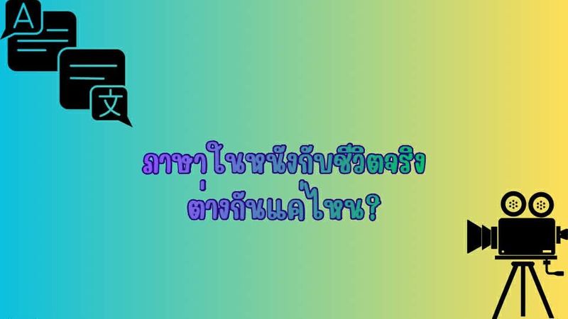 ภาษาในหนังกับชีวิตจริง ต่างกันแค่ไหน?