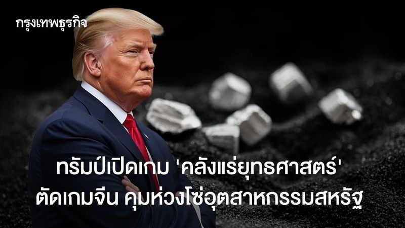 ทรัมป์เปิดเกม ‘คลังแร่ยุทธศาสตร์’ 3.7 แสนล้านบาท ตัดเกมจีน คุมห่วงโซ่อุตสาหกรรมสหรัฐ