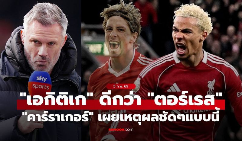 ผมมีเหตุผล! ”คาร์ราเกอร์” ชี้ชัด ”เอกิติเก” เก่งกว่า ”ตอร์เรส” อีก