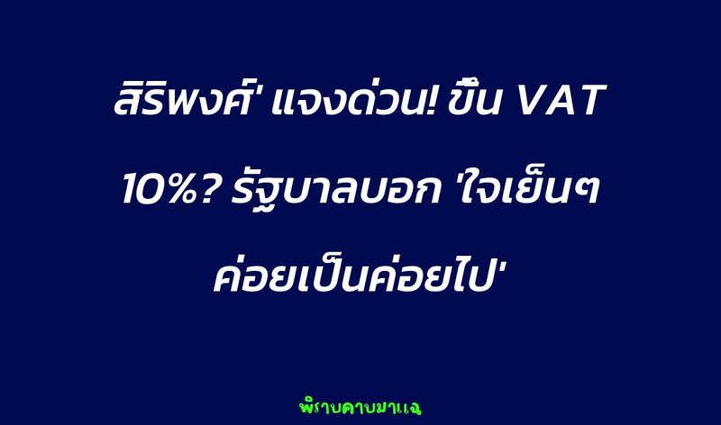 [พิราบคาบมาแฉ] สิริพงศ์' แจงด่วน! ขึ้น VAT 10%? รัฐบาลบอก 'ใจเย็นๆ ...