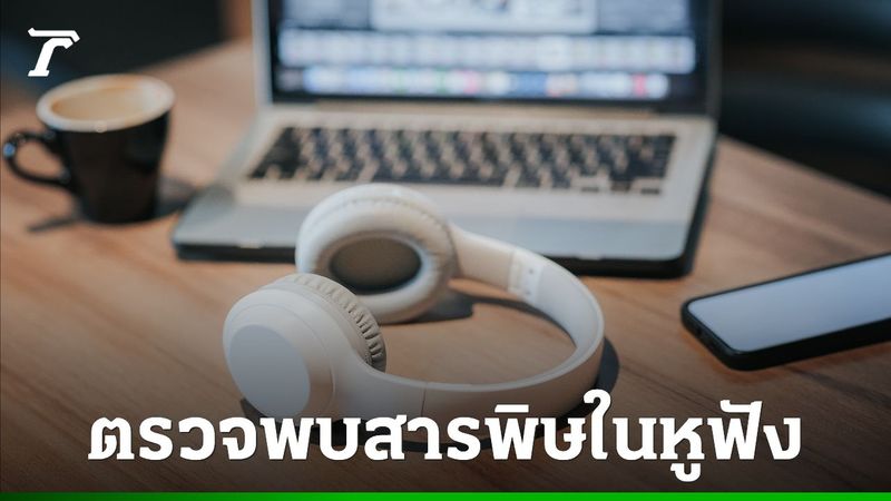 ช็อกวงการหูฟัง! ตรวจพบสารพิษในหูฟังหลายรุ่นจากแบรนด์ดัง นักวิจัยเตือนเสี่ยงกระทบฮอร์โมน-มะเร็ง