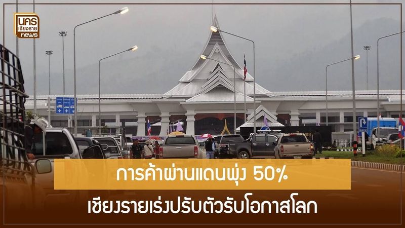 ส่องโอกาสเชียงราย ปี 2569 การค้าผ่านแดนพุ่ง 50 เปอร์เซ็นต์ รับอานิสงส์ตลาดโตสวนกระแสค้าชายแดนเพื่อนบ้าน