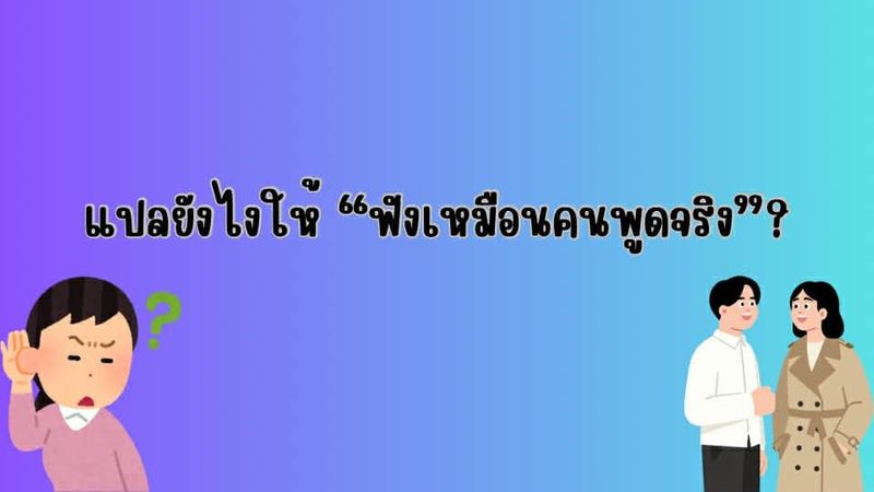 แปลยังไงให้ “ฟังเหมือนคนพูดจริง”?