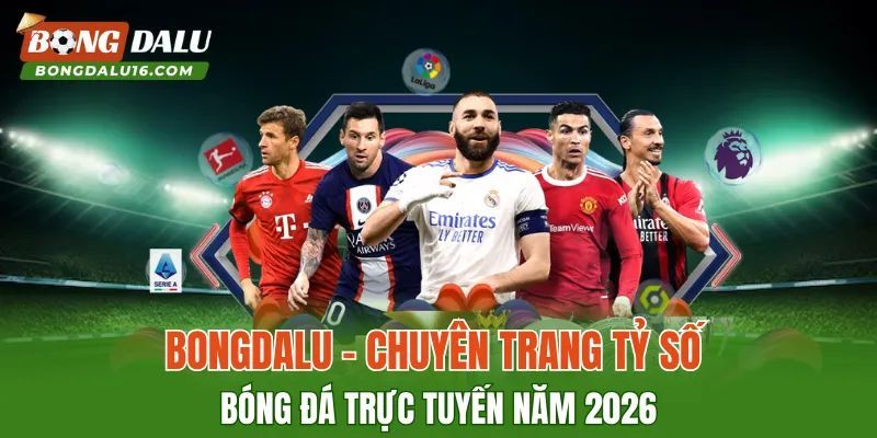 BONGDALU – Chuyên Trang Tỷ Số Bóng Đá Trực Tuyến Năm 2026