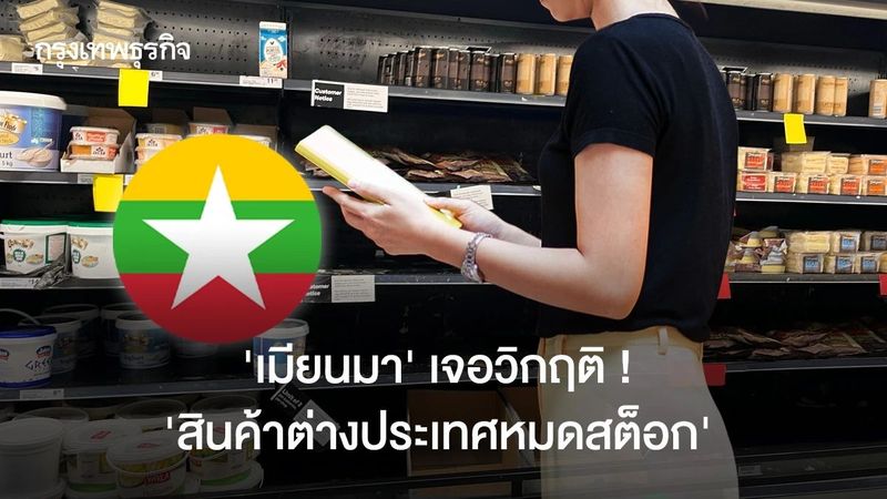 ‘เมียนมา’ เจอวิกฤติ ! ‘สินค้าต่างประเทศหมดสต็อก’