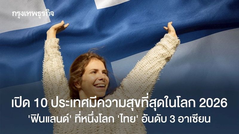 เปิด 10 ประเทศมีความสุขที่สุดในโลก 2026 ‘ฟินแลนด์’ ที่หนึ่งโลก ‘ไทย’ อันดับ 3 อาเซียน