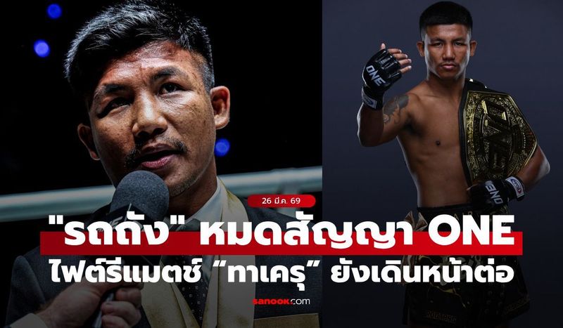 “รถถัง” ย้ำชัดหมดสัญญา ONE แล้ว ส่วนไฟต์รีแมตช์ “ทาเครุ” ยังเดินหน้าต่อ