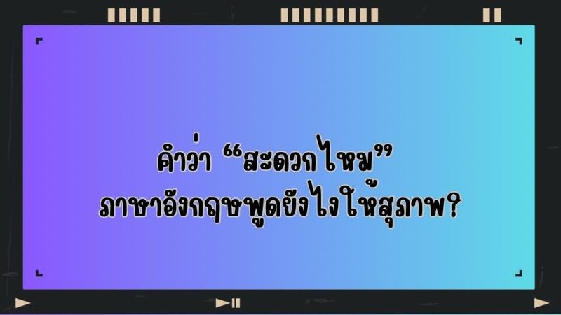 คำว่า “สะดวกไหม” ภาษาอังกฤษพูดยังไงให้สุภาพ?