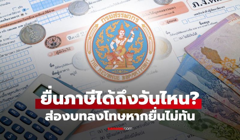 ยื่นภาษีได้ถึงวันไหน? กรมสรรพากรกำหนดเส้นตายแล้ว หากช้าระวังโทษหนัก
