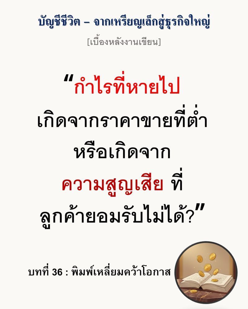 [มุมนิยายธุรกิจ] [เบื้องหลังงานเขียน — บทที่ 36: พิมพ์เหลี่ยมคว้าโอกาส]
”กำไรที่ซ่อนอยู่ ไม่ได้มาจากราคาที่เพิ่มขึ้น แต่มาจากส่วนต่างที่ลูกค้าไม่ต้องโยนทิ้งลงถังขยะ”