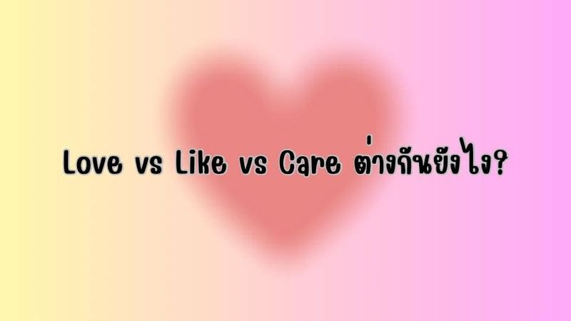 Love vs Like vs Care ต่างกันยังไง?
