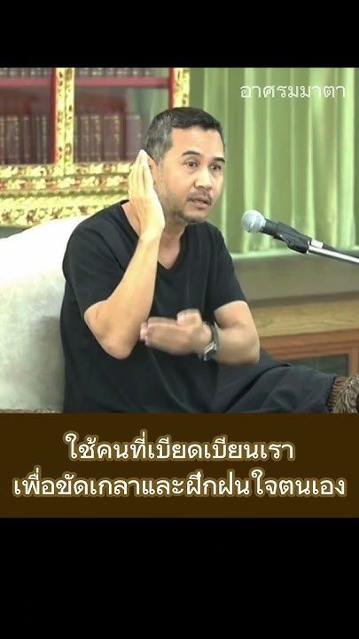 ใช้คนที่เบียดเบียนเราเพื่อขัดเกลา และฝึกฝนใจตนเอง (อ.พศิน อินทรวงค์)