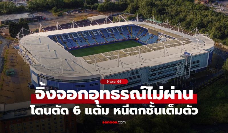 โซนตกชั้นเต็มตัว! เลสเตอร์ ซิตี้ อุทธรณ์โทษตัด 6 แต้มไม่ผ่าน