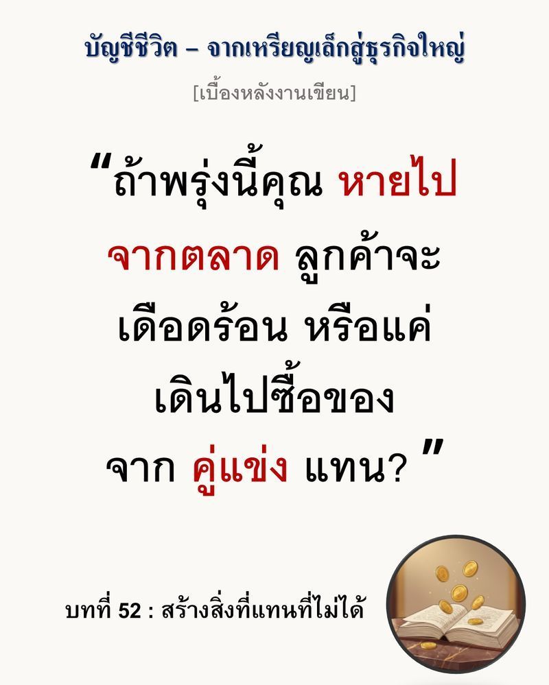 [มุมนิยายธุรกิจ] [เบื้องหลังงานเขียน — บทที่ 52: สร้างสิ่งที่แทนที่ไม่ได้]
“ถ้าคุณถูกแทนที่ด้วยสิ่งที่ราคาถูกกว่าได้ นั่นแปลว่าคุณยังไม่มีตัวตน (Identity) ในใจลูกค้า”