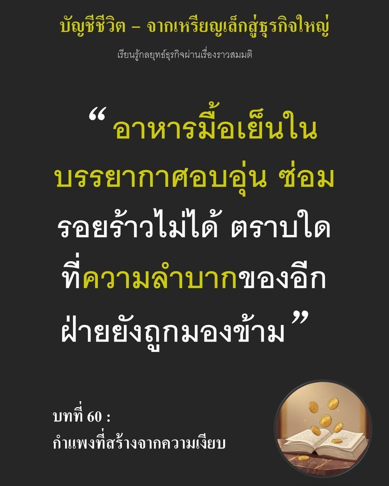 [มุมนิยายธุรกิจ] บทที่ 60 : กำแพงที่สร้างจากความเงียบ — ค่าอาหารมื้อนี้จ่ายด้วยความตั้งใจ...
แต่ผลตอบแทนกลับติดลบ การบังคับคนให้นั่งโต๊ะเดียวกันโดยไม่ถามถึงปัญหาที่เขากำลังเผชิญ คือการผลักมิตรให้กลายเป็นศัตรูในระยะยาว