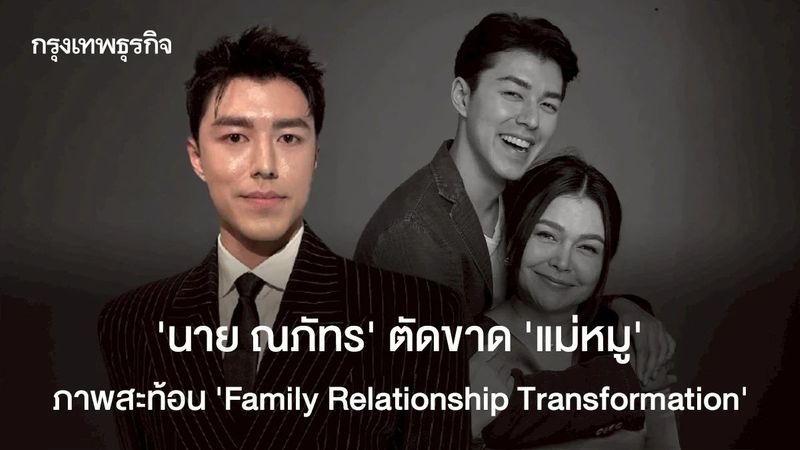 ‘นาย ณภัทร’ ตัดขาด ‘แม่หมู’ ภาพสะท้อน ‘Family Relationship Transformation’