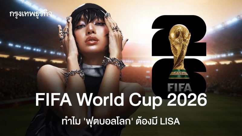FIFA World Cup 2026 ทำไม ‘ฟุตบอลโลก’ ต้องมี ‘ลิซ่า’ ลลิษา มโนบาล