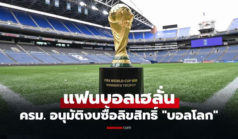 จบดราม่าลิขสิทธิ์! ไทยได้ดูบอลโลก 2026 ฟรี ครม. เคาะงบ 1.3 พันล้านบาท