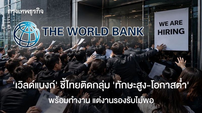 ‘เวิลด์แบงก์’ ชี้ไทยติดกลุ่ม ‘ทักษะสูง-โอกาสต่ำ’ พร้อมทำงาน แต่งานรองรับไม่พอ