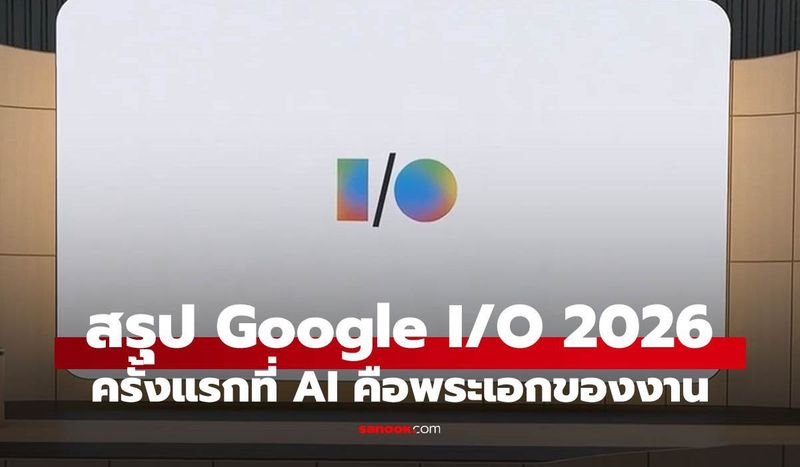 มีอะไรให้ใช้แล้วบ้าง? สรุปฟีเจอร์เด่นงาน Google I/O 2026 ที่คนใช้ Android ห้ามพลาด
