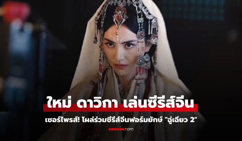 ″ใหม่ ดาวิกา” เซอร์ไพรส์! โผล่ร่วมซีรีส์จีนฟอร์มยักษ์ ”ฉู่เฉียว 2″