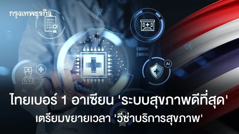 ไทยเบอร์ 1 อาเซียน ‘ระบบสุขภาพดีที่สุด’ เตรียมขยาย ‘วีซ่าบริการสุขภาพ’