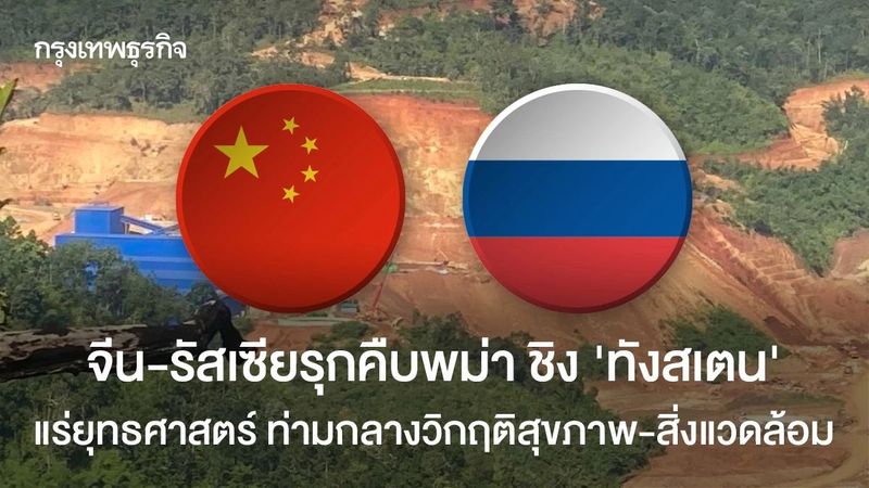 จีน-รัสเซียรุกคืบพม่า ชิง ‘ทังสเตน’ แร่ยุทธศาสตร์ ท่ามกลางวิกฤติสุขภาพ-สิ่งแวดล้อม