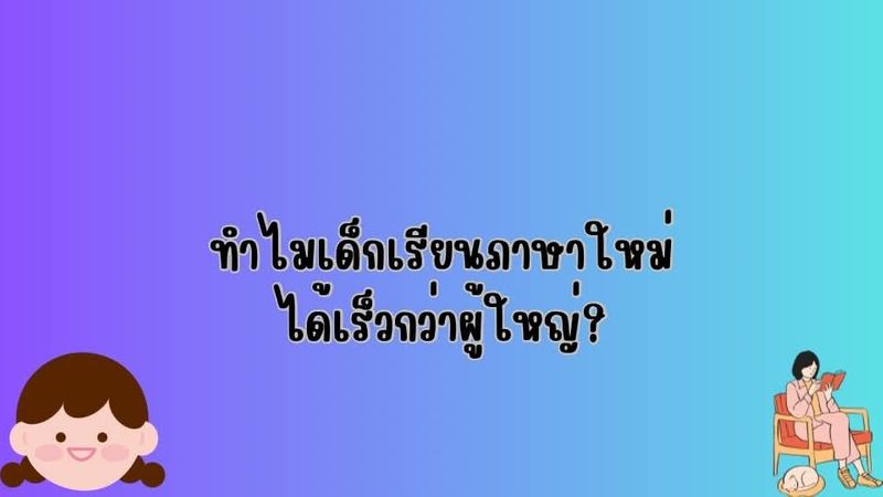 ทำไมเด็กเรียนภาษาใหม่ได้เร็วกว่าผู้ใหญ่?