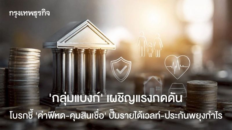 ‘กลุ่มแบงก์’ เผชิญแรงกดดัน โบรกเกอร์ชี้ ‘ค่าฟีหด-คุมสินเชื่อ’ ปั๊มรายได้เวลท์-ประกันพยุงกำไร