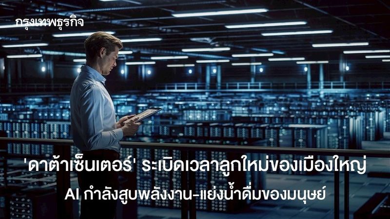 ‘ดาต้าเซนเตอร์’ ระเบิดเวลาลูกใหม่ของเมืองใหญ่ เมื่อ AI กำลังสูบพลังงาน-แย่งน้ำดื่มของมนุษย์