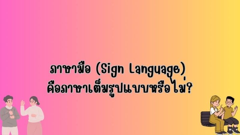 ภาษามือ (Sign Language) คือภาษาเต็มรูปแบบหรือไม่?