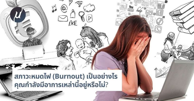 รู้จักกับสภาวะหมดไฟ (Burnout) คุณกำลังมีอาการเหล่านี้อยู่หรือไม่?