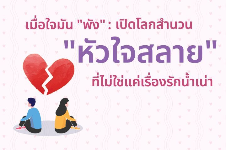 เมื่อใจมัน ”พัง” : เปิดโลกสำนวน ”หัวใจสลาย” ที่ไม่ใช่แค่เรื่องรักน้ำเน่า