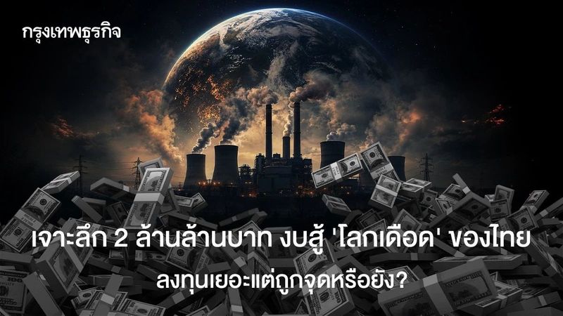 เจาะลึก 2 ล้านล้านบาท งบสู้ ‘โลกเดือด’ ของไทย ลงทุนเยอะแต่ถูกจุดหรือยัง?