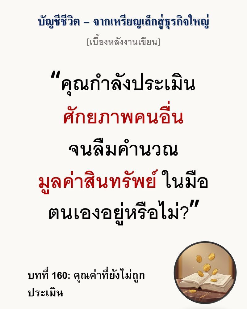 [มุมนิยายธุรกิจ] [เบื้องหลังงานเขียน — บทที่ 160: คุณค่าที่ยังไม่ถูกประเมิน]
การประเมินราคา (Valuation) ตัวเลขที่คนอื่นหยิบยื่นมาให้ จะไร้ความหมายทันที หากคุณยังไม่รู้มูลค่าสินทรัพย์ (Asset Value) ที่แท้จริงในมือตัวเอ